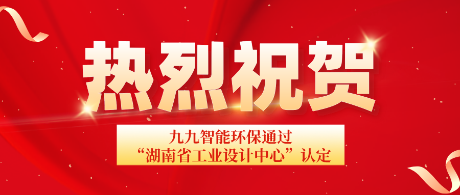 湖南省工信厅发布通告：九九智能环保通过“湖南省工业设计中心”认定！